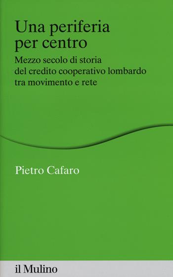 Una periferia per centro. Mezzo secolo di storia del credito cooperativo lombardo tra movimento e rete - Pietro Cafaro - Libro Il Mulino 2015, Percorsi | Libraccio.it