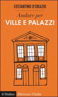 Andare per ville e palazzi - Costantino D'Orazio - Libro Il Mulino 2015, Ritrovare l'Italia | Libraccio.it
