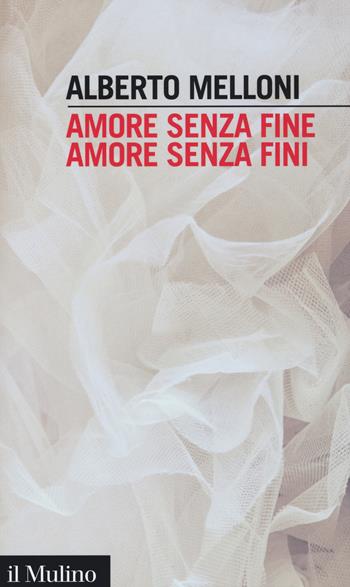 Amore senza fine, amore senza fini - Alberto Melloni - Libro Il Mulino 2015, Intersezioni | Libraccio.it