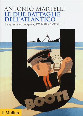 Le due battaglie dell'Atlantico. La guerra subacquea, 1914-18 e 1939-45 - Antonio Martelli - Libro Il Mulino 2015, Biblioteca storica | Libraccio.it