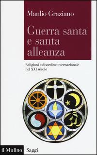 Guerra santa e santa alleanza. Religioni e disordine internazionale nel XXI secolo - Manlio Graziano - Libro Il Mulino 2015, Saggi | Libraccio.it