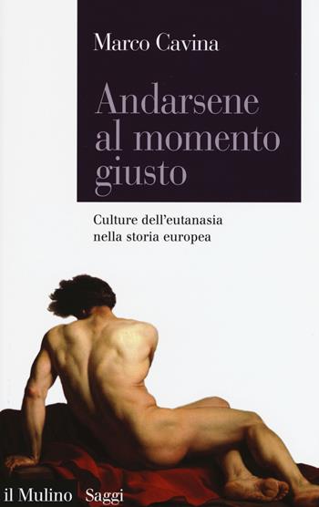 Andarsene al momento giusto. Culture dell'eutanasia nella storia europea - Marco Cavina - Libro Il Mulino 2015, Saggi | Libraccio.it