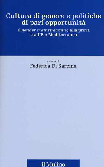 Cultura di genere e politiche di pari opportunità. Il gender mainstreaming alla prova tra UE e Mediterraneo  - Libro Il Mulino 2015, Fonti e studi sul federalismo e sull'integrazione europea. Perc. tem | Libraccio.it