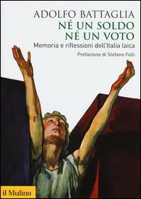 Né un soldo, né un voto. Memoria e riflessioni dell'Italia laica - Adolfo Battaglia - Libro Il Mulino 2015, Biblioteca storica | Libraccio.it