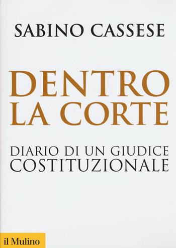 Dentro la corte. Diario di un giudice costituzionale - Sabino Cassese - Libro Il Mulino 2015, Biblioteca storica | Libraccio.it