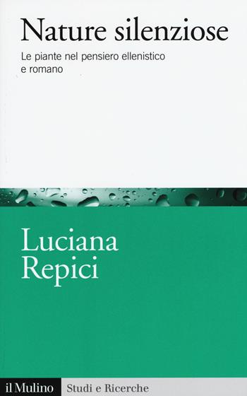 Nature silenziose. Le piante nel pensiero ellenistico e romano - Luciana Repici - Libro Il Mulino 2015, Studi e ricerche | Libraccio.it