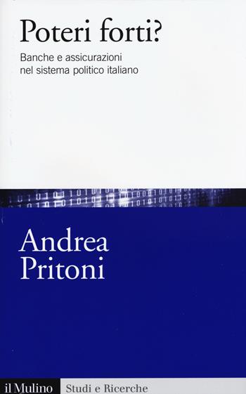 Poteri forti? Banche e assicurazioni nel sistema politico italiano - Andrea Pritoni - Libro Il Mulino 2015, Studi e ricerche | Libraccio.it