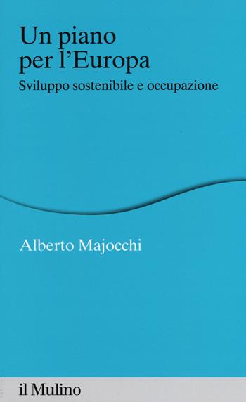 Un piano per l'Europa. Sviluppo stostenibile e occupazione - Alberto Majocchi - Libro Il Mulino 2015, Percorsi | Libraccio.it