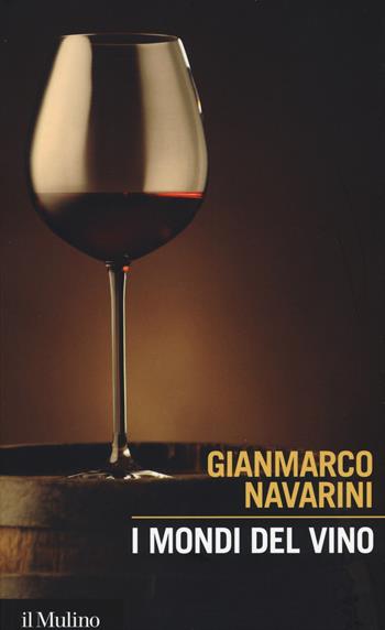 I mondi del vino. Enografia dentro e fuori il bicchiere - Gianmarco Navarini - Libro Il Mulino 2015, Intersezioni | Libraccio.it