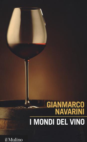 I mondi del vino. Enografia dentro e fuori il bicchiere -  Gianmarco Navarini - Libro Il Mulino 2015, Intersezioni | Libraccio.it