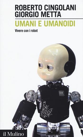 Umani e umanoidi. Vivere con i robot - Roberto Cingolani, Giorgio Metta - Libro Il Mulino 2015, Intersezioni | Libraccio.it