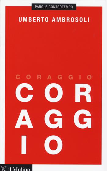 Coraggio - Umberto Ambrosoli - Libro Il Mulino 2015, Parole controtempo | Libraccio.it