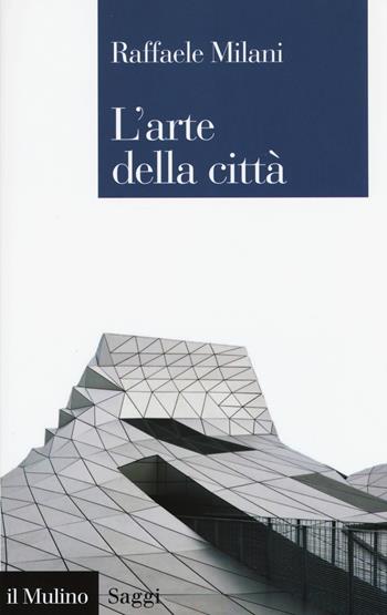 L' arte della città - Raffaele Milani - Libro Il Mulino 2015, Saggi | Libraccio.it