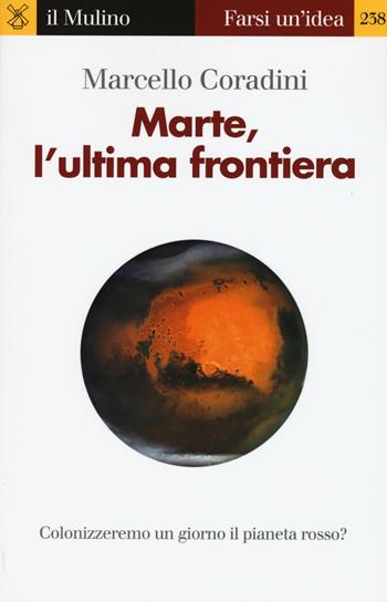 Marte, l'ultima frontiera - Marcello Coradini - Libro Il Mulino 2015, Farsi un'idea | Libraccio.it