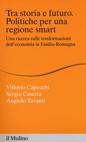 Tra storia e futuro. Politiche per una regione smart. Una ricerca sulle trasformazioni dell'economia in Emilia-Romagna