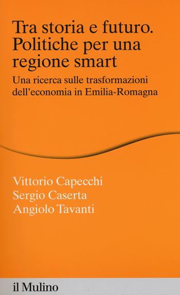 Tra storia e futuro. Politiche per una regione smart. Una ricerca sulle trasformazioni dell'economia in Emilia-Romagna - Vittorio Capecchi, Sergio Caserta, Angiolo Tavanti - Libro Il Mulino 2015, Percorsi | Libraccio.it