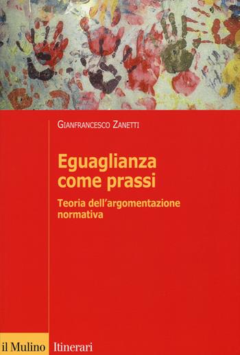 Eguaglianza come prassi. Teoria dell'argomentazionr normativa - Gianfrancesco Zanetti - Libro Il Mulino 2015, Itinerari | Libraccio.it