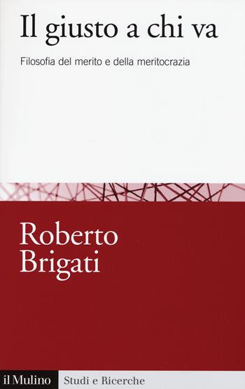 Il giusto a chi va. Filosofia del merito e della meritocrazia - Roberto Brigati - Libro Il Mulino 2015, Studi e ricerche | Libraccio.it