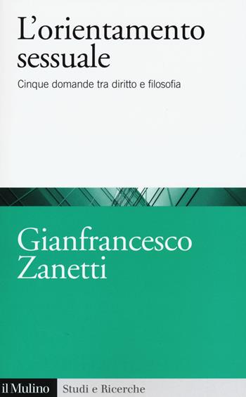 L' orientamento sessuale. Cinque domande tra diritto e filosofia - Gianfrancesco Zanetti - Libro Il Mulino 2015, Studi e ricerche | Libraccio.it