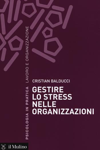Gestire lo stress nelle organizzazioni - Cristian Balducci - Libro Il Mulino 2015, Psicologia in pratica | Libraccio.it