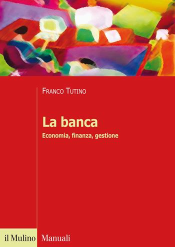La banca. Economia, finanza, gestione - Franco Tutino - Libro Il Mulino 2015, Manuali | Libraccio.it