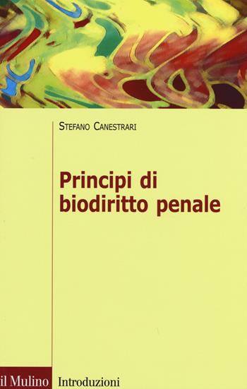 Principi di biodiritto penale - Stefano Canestrari - Libro Il Mulino 2015, Introduzioni. Diritto | Libraccio.it