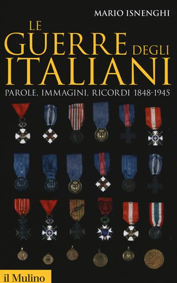 Le guerre degli italiani. Parole, immagini, ricordi 1848-1945 - Mario Isnenghi - Libro Il Mulino 2015, Storica paperbacks | Libraccio.it