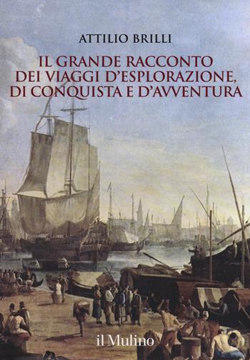 Il grande racconto dei viaggi d'esplorazione, di conquista e d'avventura. Ediz. illustrata - Attilio Brilli - Libro Il Mulino 2015, Grandi illustrati | Libraccio.it