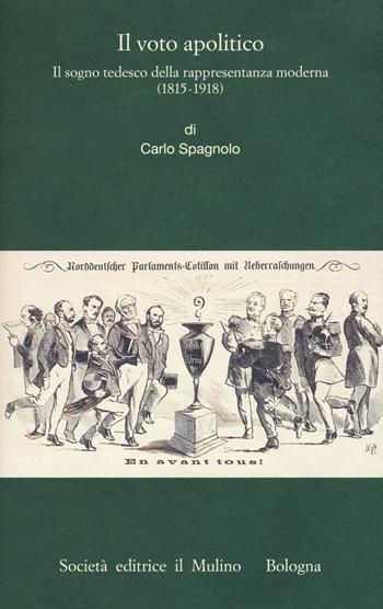 Il voto apolitico. Il sogno tedesco della rappresentanza moderna (1815-1918) - Carlo Spagnolo - Libro Il Mulino 2017, Istituto storico italo-germ. Monografie | Libraccio.it