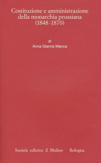Costituzione e amministrazione della monarchia prussiana (1850-1914) - Anna Gianna Manca - Libro Il Mulino 2017, Istituto storico italo-germ. Monografie | Libraccio.it