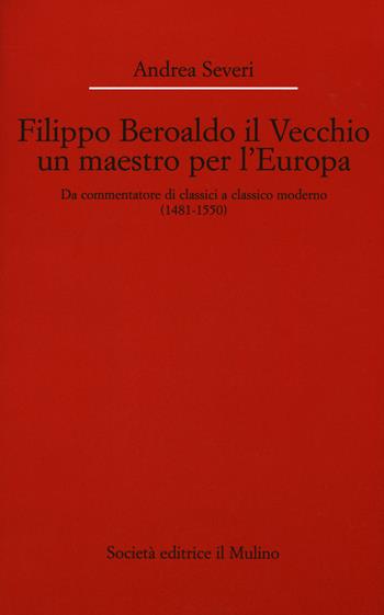 Filippo Beroaldo il Vecchio, un maestro per l'Europa. Da commentatore di classici a classico moderno (1481-1550) - Andrea Severi - Libro Il Mulino 2015, Dip. di italianistica-Univ. Bologna | Libraccio.it