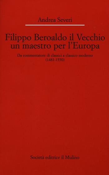 Filippo Beroaldo il Vecchio, un maestro per l'Europa. Da commentatore di classici a classico moderno (1481-1550) - Andrea Severi - Libro Il Mulino 2015, Dip. di italianistica-Univ. Bologna | Libraccio.it