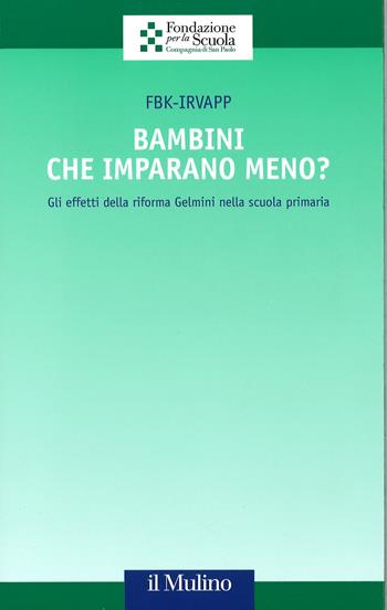 Bambini che imparano meno? Gli effetti della riforma Gelmini nella scuola primaria  - Libro Il Mulino 2016, Collana della Fondazione per la Scuola della Compagnia di San Paolo | Libraccio.it
