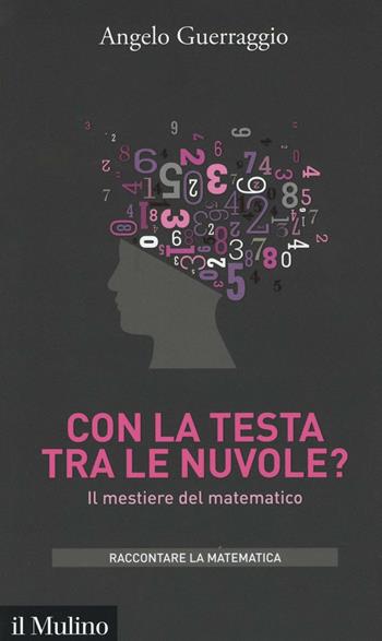 Con la testa tra le nuvole? Il mestiere del matematico -  Angelo Guerraggio - Libro Il Mulino 2016, Intersezioni. Raccontare la matematica | Libraccio.it