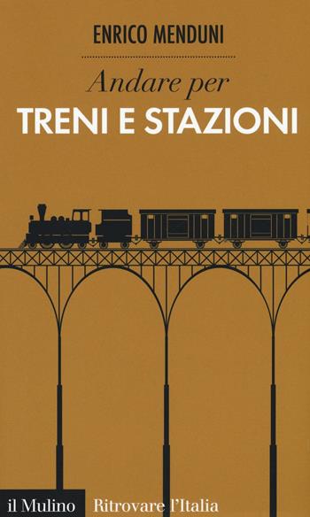 Andare per treni e stazioni - Enrico Menduni - Libro Il Mulino 2016, Ritrovare l'Italia | Libraccio.it