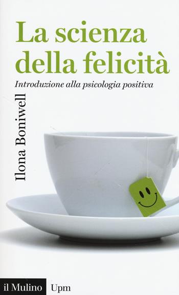 La scienza della felicità. Introduzione alla psicologia positiva - Ilona Boniwell - Libro Il Mulino 2016, Universale paperbacks Il Mulino | Libraccio.it