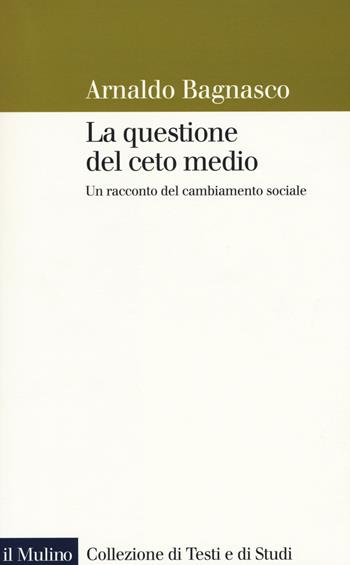 La questione del ceto medio. Un racconto del cambiamento sociale - Arnaldo Bagnasco - Libro Il Mulino 2016, Collezione di testi e di studi | Libraccio.it