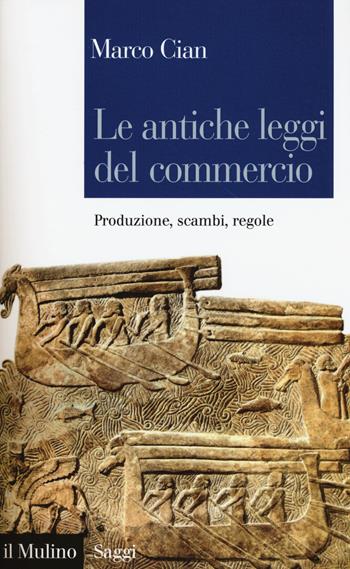 Le antiche leggi del commercio. Produzione, scambi, regole - Marco Cian - Libro Il Mulino 2016, Saggi | Libraccio.it