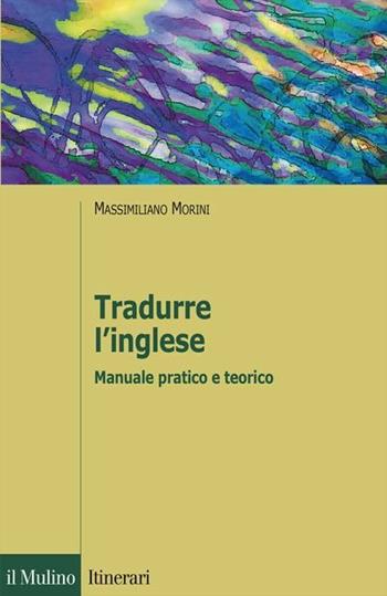 Tradurre l'inglese. Manuale pratico e teorico - Massimiliano Morini - Libro Il Mulino 2016, Introduzioni. Linguistica | Libraccio.it