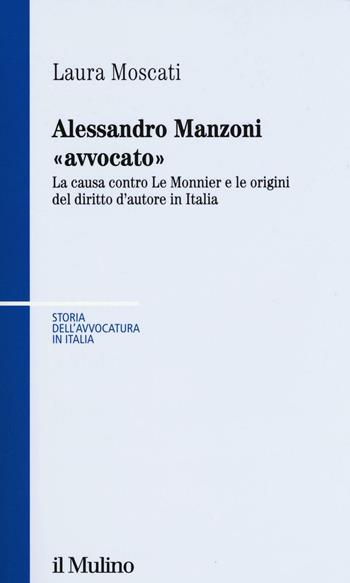 Alessandro Manzoni «avvocato». La causa contro Le Monnier e le origini del diritto d'autore in Italia - Laura Moscati - Libro Il Mulino 2017, Storia dell'avvocatura in Italia | Libraccio.it