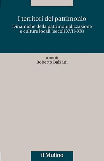 I territori del patrimonio. Dinamiche della patrimonializzazione e culture locali (secoli XVIII-XX)  - Libro Il Mulino 2016, Quaderni Piancastelli | Libraccio.it