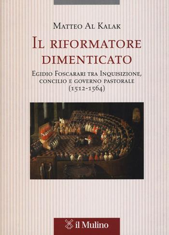 Il riformatore dimenticato. Egidio Foscarari tra Inquisizione, Concilio e governo pastorale (1512-1564) - Matteo Al Kalak - Libro Il Mulino 2016, Testi e ricerche di scienze relig. N.S. | Libraccio.it