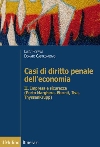 Casi di diritto penale dell'economia. Vol. 2: Impresa e sicurezza (Porto Marghera, Eternit, Ilva, ThyssenKrupp)  - Libro Il Mulino 2015, Itinerari | Libraccio.it