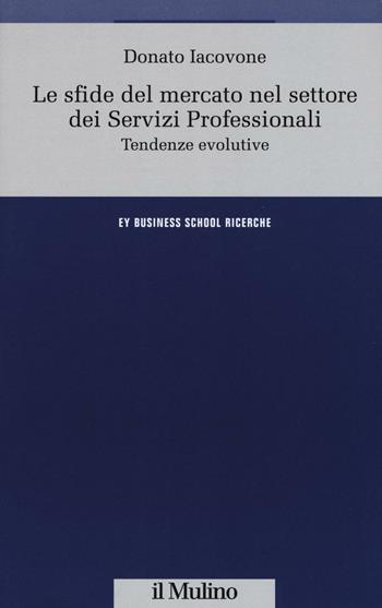 Le sfide del mercato nel settore dei servizi professionali. Tendenze evolutive - Donato Iacovone - Libro Il Mulino 2016, Ernst & Young Business School. Ricerche | Libraccio.it