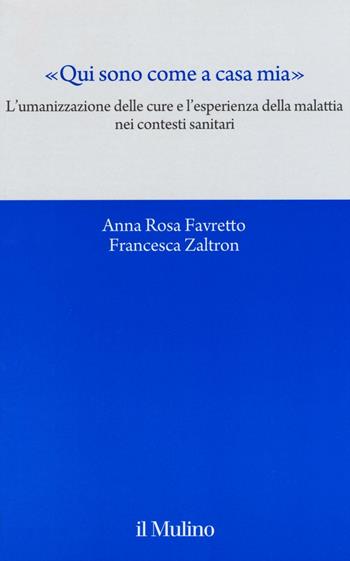 «Qui sono come a casa mia». L'umanizzazione delle cure e l'esperienza della malattia nei contesti sanitari - Anna Rosa Favretto, Francesca Zaltron - Libro Il Mulino 2016, Quaderni del CEIMS | Libraccio.it