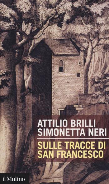Sulle tracce di San Francesco - Attilio Brilli, Simonetta Neri - Libro Il Mulino 2016, Intersezioni | Libraccio.it