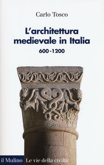 L'architettura medievale in Italia 600-1200. Ediz. illustrata - Carlo Tosco - Libro Il Mulino 2016, Le vie della civiltà | Libraccio.it