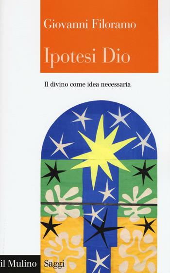Ipotesi Dio. Il divino come idea necessaria - Giovanni Filoramo - Libro Il Mulino 2016, Saggi | Libraccio.it