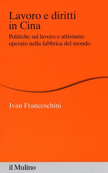 Lavoro e diritti in Cina. Politiche sul lavoro e attivismo operaio nella fabbrica del mondo - Ivan Franceschini - Libro Il Mulino 2016, Percorsi | Libraccio.it