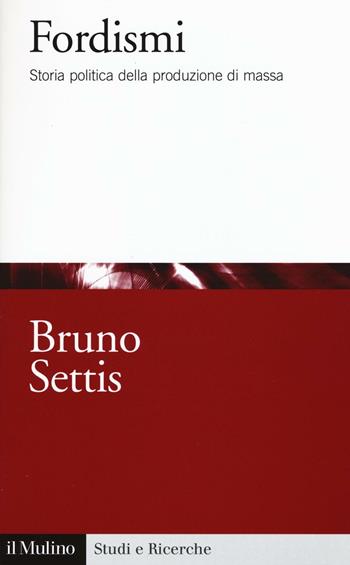 Fordismi. Storia politica della produzione di massa -  Bruno Settis - Libro Il Mulino 2016, Studi e ricerche | Libraccio.it